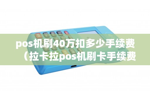 pos机刷40万扣多少手续费（拉卡拉pos机刷卡手续费如何计算）