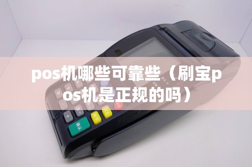 pos机哪些可靠些(刷宝pos机是正规的吗) pos机哪些可靠些(刷宝pos机是正规的吗)
