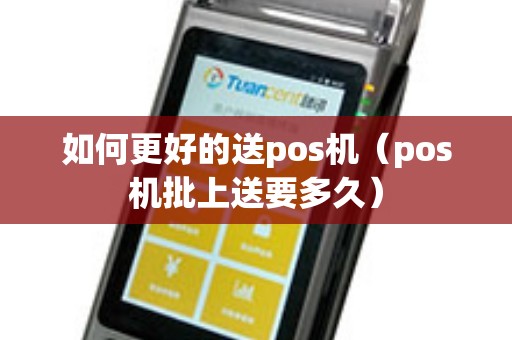 如何更好的送pos机（pos机批上送要多久）