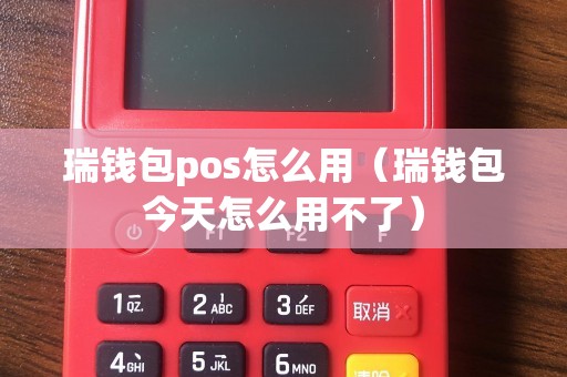 瑞钱包pos怎么用（瑞钱包今天怎么用不了）