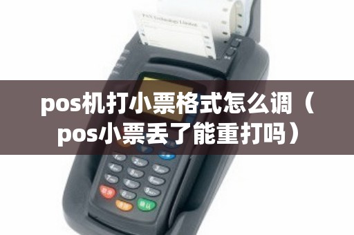 pos机打小票格式怎么调（pos小票丢了能重打吗）