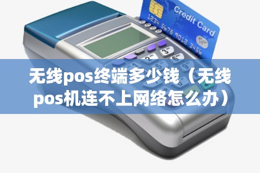 无线pos终端多少钱(无线pos机连不上网络怎么办) 无线pos终端多少钱(无线pos机连不上网络怎么办)