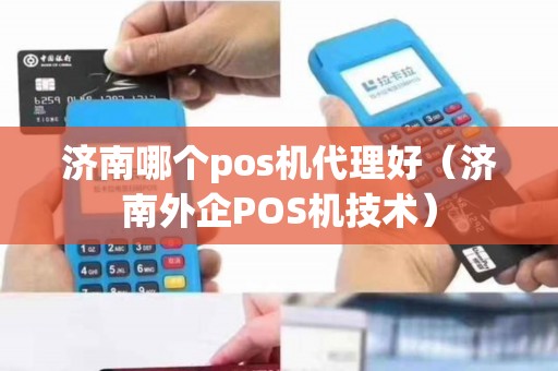 济南哪个pos机代理好（济南外企POS机技术）