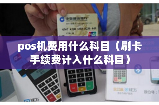 pos机费用什么科目（刷卡手续费计入什么科目）