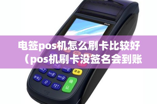 电签pos机怎么刷卡比较好（pos机刷卡没签名会到账吗）