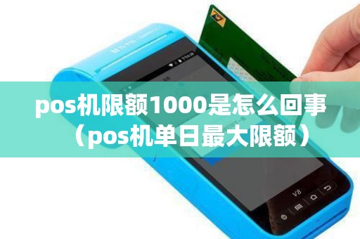 pos机限额1000是怎么回事（pos机单日最大限额）