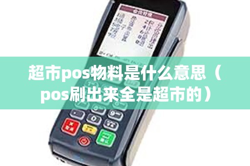 超市pos物料是什么意思（pos刷出来全是超市的）