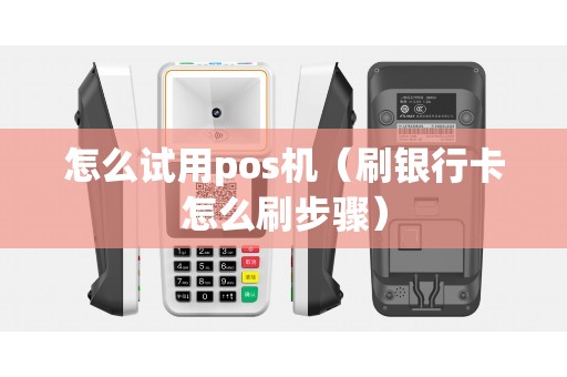 怎么试用pos机（刷银行卡怎么刷步骤）
