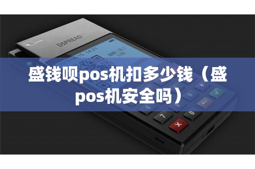 盛钱呗pos机扣多少钱（盛pos机安全吗）