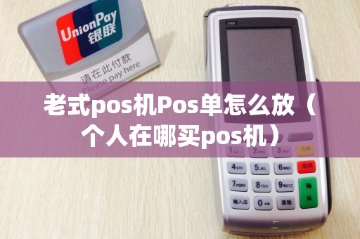 老式pos机Pos单怎么放（个人在哪买pos机）