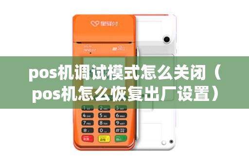 pos机调试模式怎么关闭（pos机怎么恢复出厂设置）
