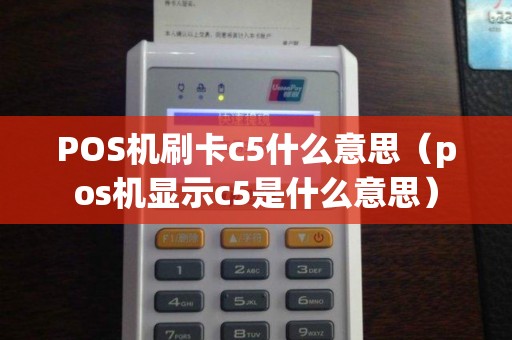 POS机刷卡c5什么意思(pos机显示c5是什么意思) POS机刷卡c5什么意思(pos机显示c5是什么意思)