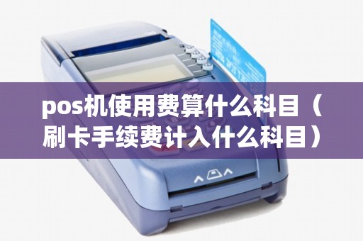 pos机使用费算什么科目（刷卡手续费计入什么科目）