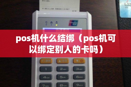pos机什么结绑（pos机可以绑定别人的卡吗）