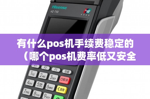 有什么pos机手续费稳定的（哪个pos机费率低又安全）