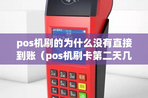 pos机刷的为什么没有直接到账（pos机刷卡第二天几点到账）