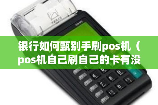 银行如何甄别手刷pos机（pos机自己刷自己的卡有没有风险）