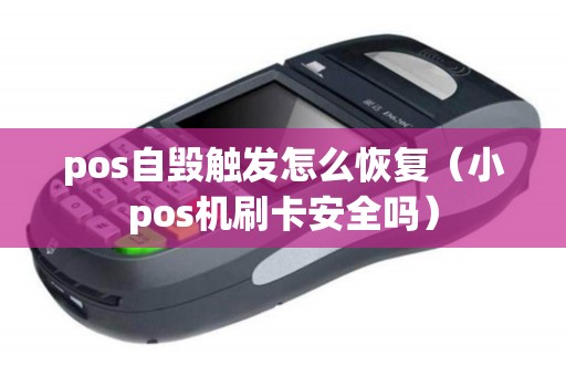 pos自毁触发怎么恢复（小pos机刷卡安全吗）