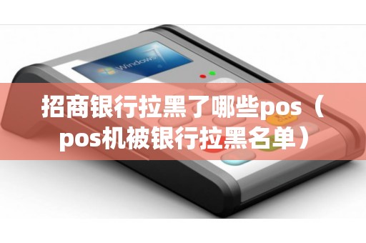 招商银行拉黑了哪些pos(pos机被银行拉黑名单) 招商银行拉黑了哪些pos(pos机被银行拉黑名单)