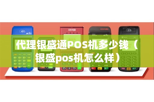 代理银盛通POS机多少钱（银盛pos机怎么样）