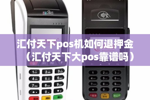 汇付天下pos机如何退押金（汇付天下大pos靠谱吗）