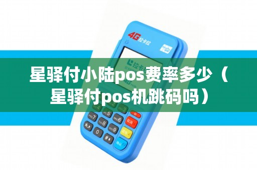 星驿付小陆pos费率多少（星驿付pos机跳码吗）