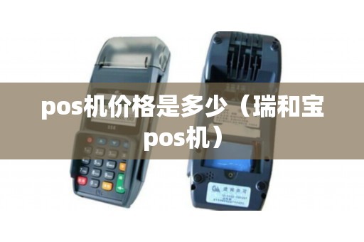 pos机价格是多少（瑞和宝pos机）