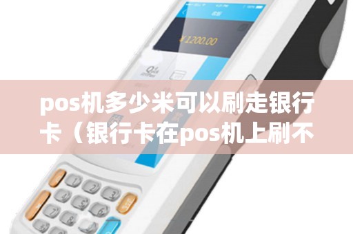 pos机多少米可以刷走银行卡（银行卡在pos机上刷不出来）