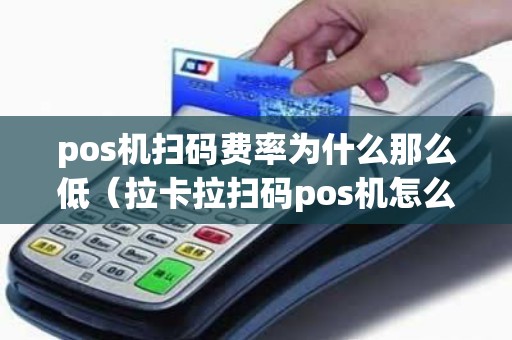 pos机扫码费率为什么那么低（拉卡拉扫码pos机怎么样）