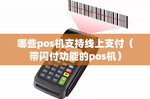 哪些pos机支持线上支付（带闪付功能的pos机）