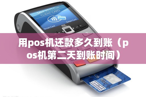 用pos机还款多久到账（pos机第二天到账时间）