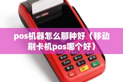pos机器怎么那种好（移动刷卡机pos哪个好）