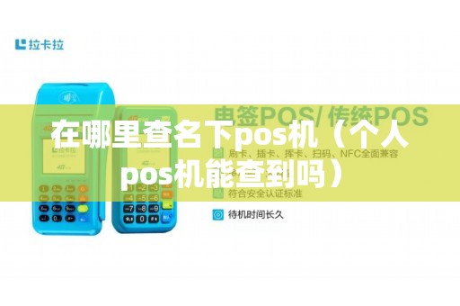 在哪里查名下pos机（个人pos机能查到吗）