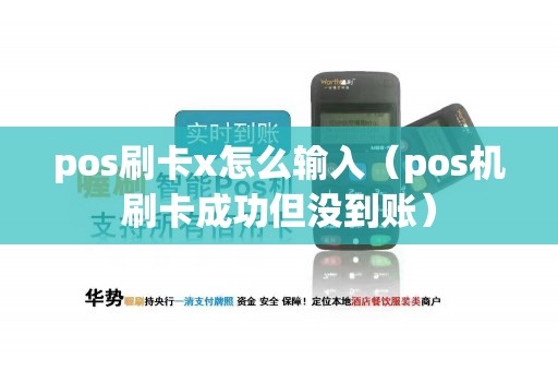 pos刷卡x怎么输入（pos机刷卡成功但没到账）