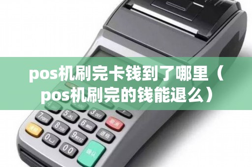 pos机刷完卡钱到了哪里（pos机刷完的钱能退么）