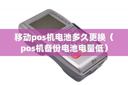 移动pos机电池多久更换（pos机备份电池电量低）