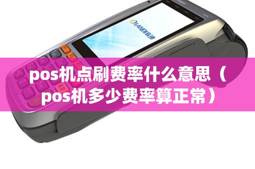 pos机点刷费率什么意思（pos机多少费率算正常）