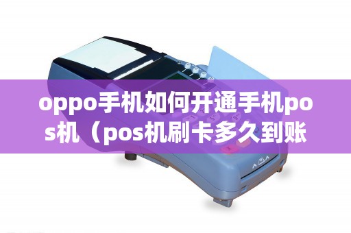 oppo手机如何开通手机pos机（pos机刷卡多久到账）