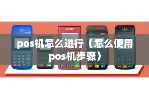 pos机怎么进行（怎么使用pos机步骤）
