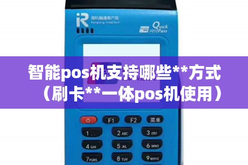 智能pos机支持哪些**方式（刷卡**一体pos机使用）
