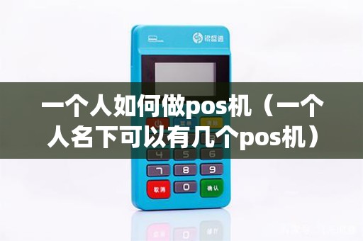 一个人如何做pos机（一个人名下可以有几个pos机）