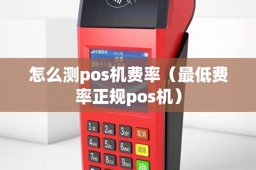 怎么测pos机费率（最低费率正规pos机）