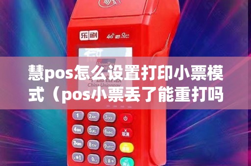 慧pos怎么设置打印小票模式（pos小票丢了能重打吗）