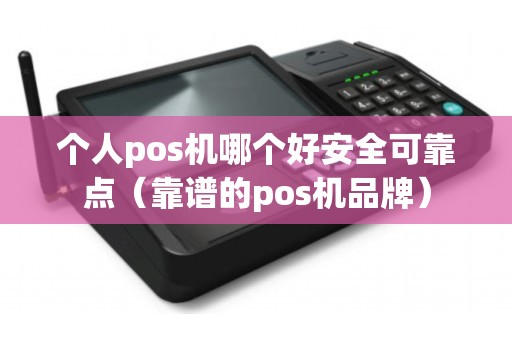 个人pos机哪个好安全可靠点（靠谱的pos机品牌）