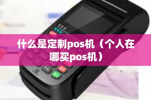 什么是定制pos机（个人在哪买pos机）