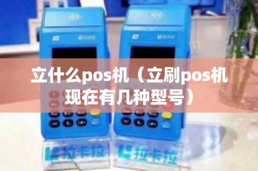 立什么pos机（立刷pos机现在有几种型号）