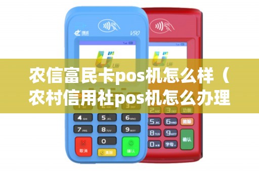 农信富民卡pos机怎么样（农村信用社pos机怎么办理）