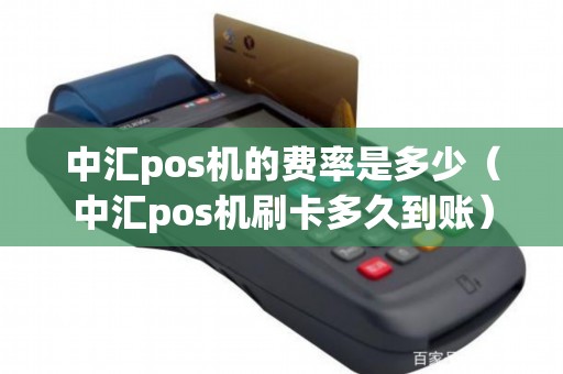 中汇pos机的费率是多少（中汇pos机刷卡多久到账）