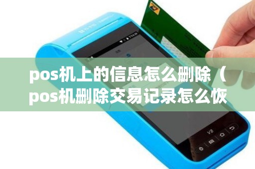 pos机上的信息怎么删除（pos机删除交易记录怎么恢复）