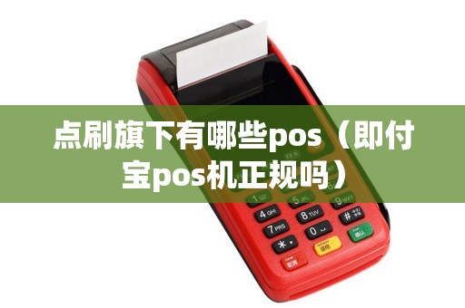 点刷旗下有哪些pos（即付宝pos机正规吗）